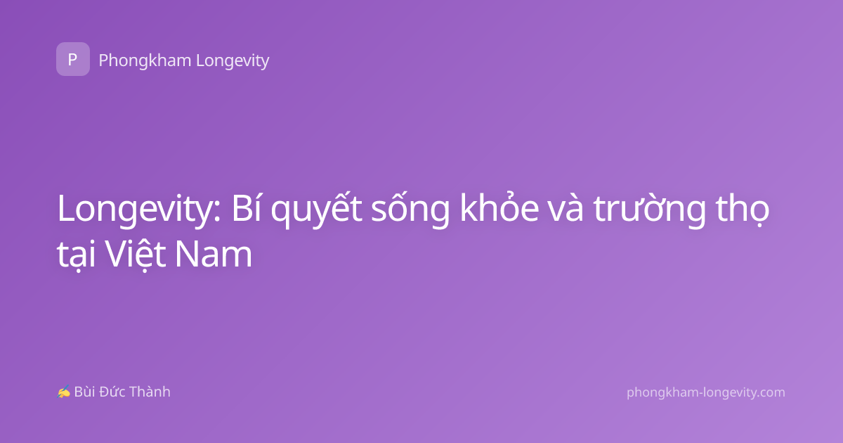 Longevity: Bí quyết sống khỏe và trường thọ tại Việt Nam