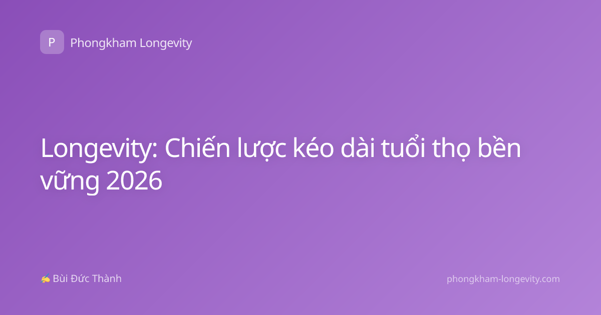 Longevity: Chiến lược kéo dài tuổi thọ bền vững 2026