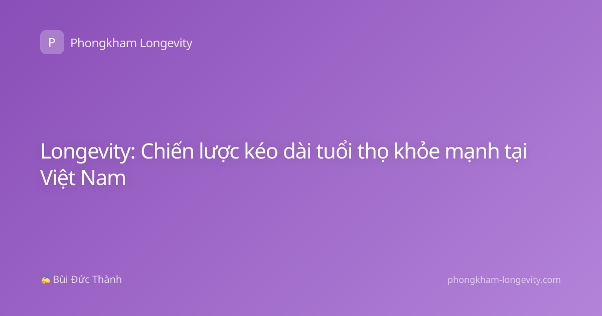 Longevity: Chiến lược kéo dài tuổi thọ khỏe mạnh tại Việt Nam