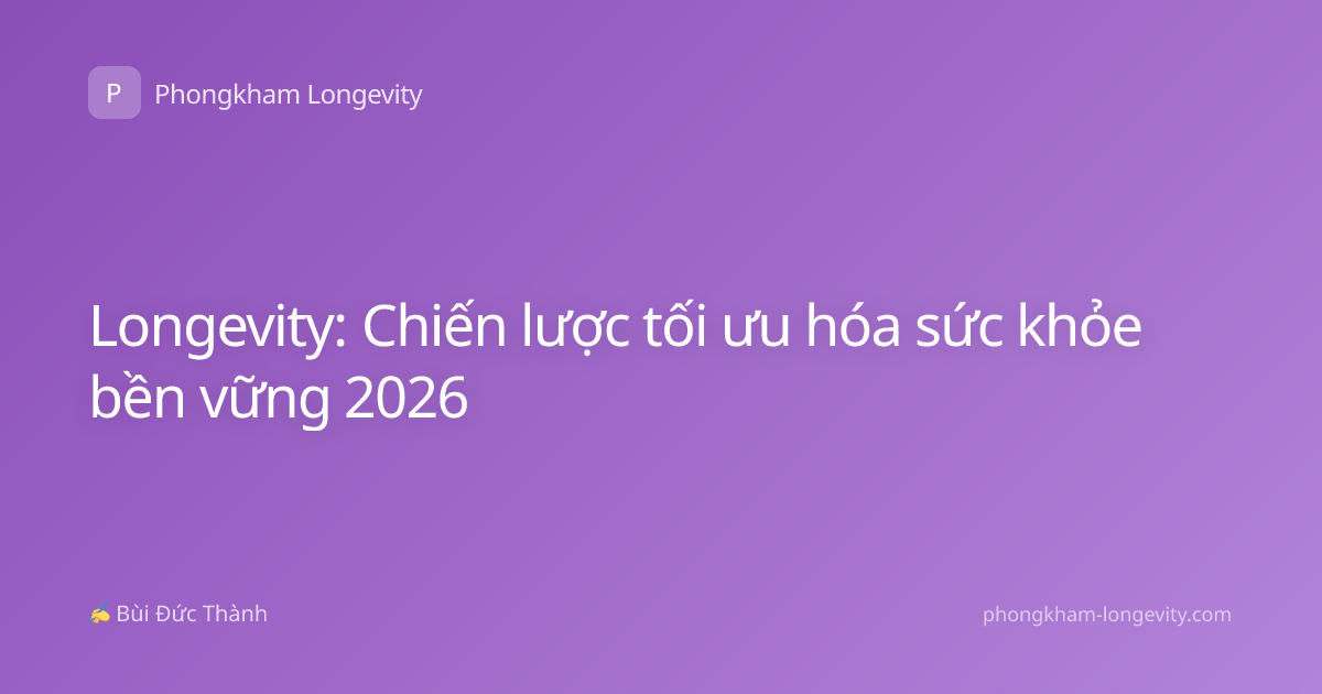 Longevity: Chiến lược tối ưu hóa sức khỏe bền vững 2026
