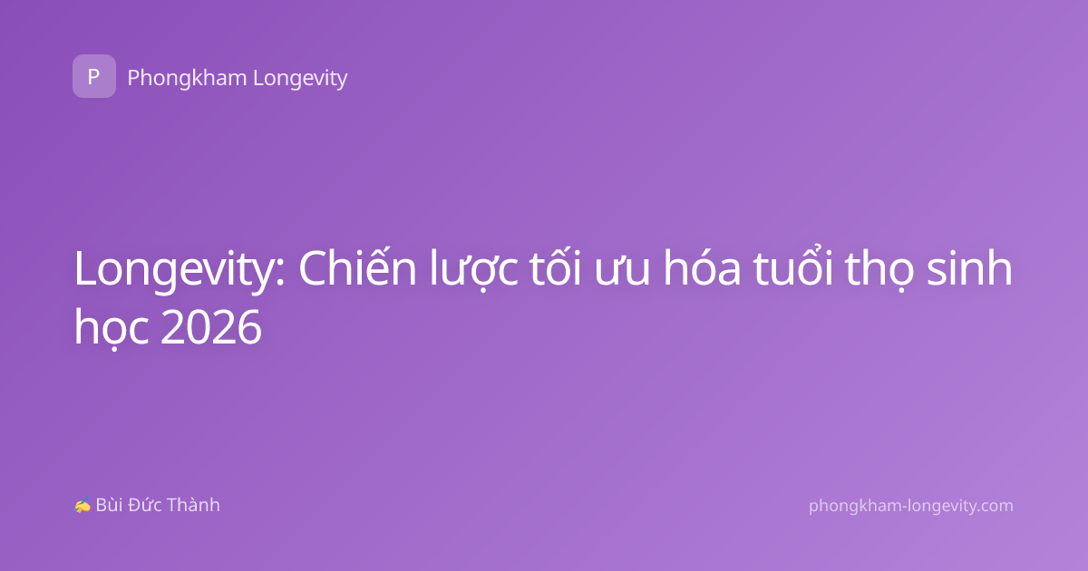 Longevity: Chiến lược tối ưu hóa tuổi thọ sinh học 2026
