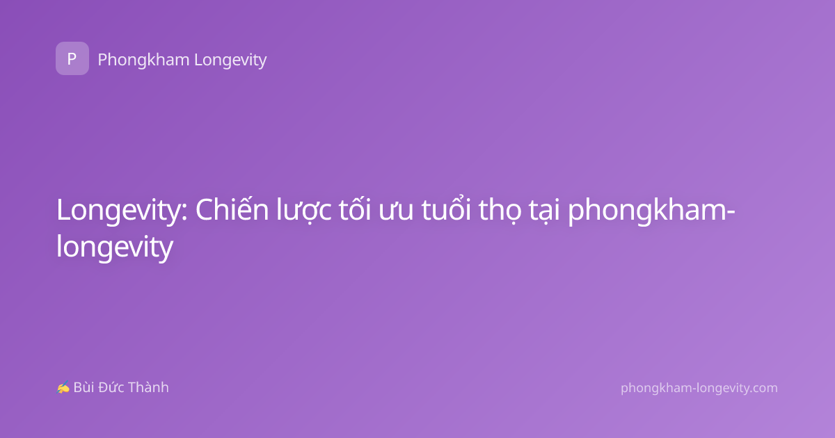 Longevity: Chiến lược tối ưu tuổi thọ tại phongkham-longevity