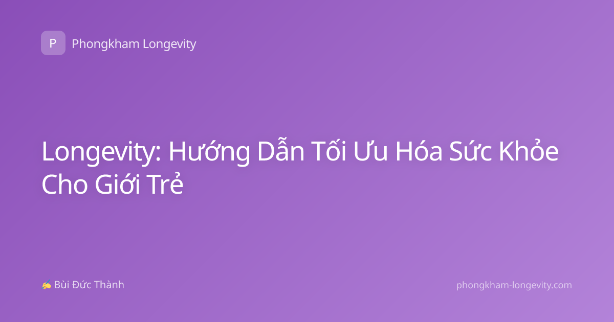 Longevity: Hướng Dẫn Tối Ưu Hóa Sức Khỏe Cho Giới Trẻ