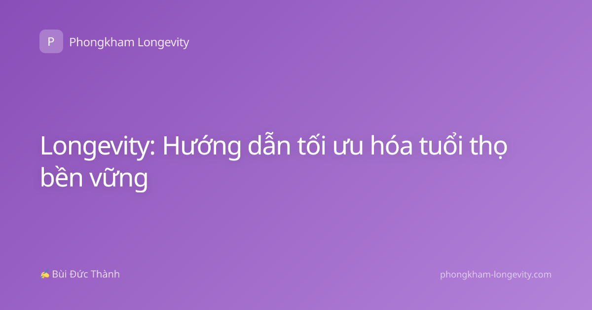 Longevity: Hướng dẫn tối ưu hóa tuổi thọ bền vững