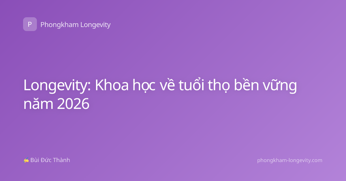 Longevity: Khoa học về tuổi thọ bền vững năm 2026