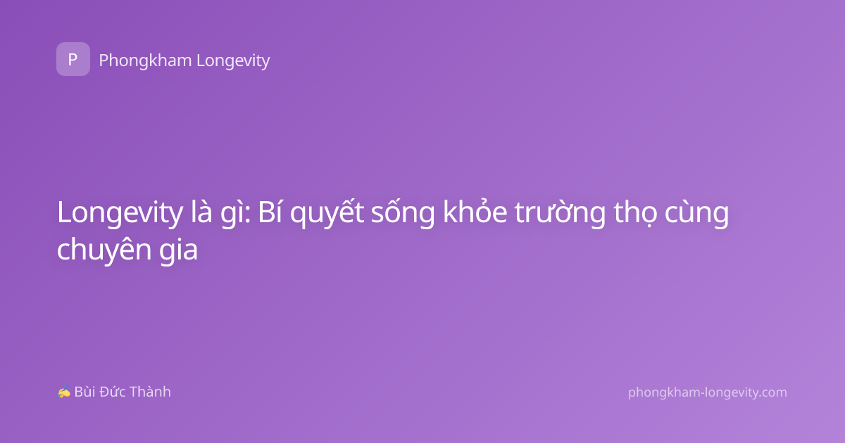 Longevity là gì: Bí quyết sống khỏe trường thọ cùng chuyên gia