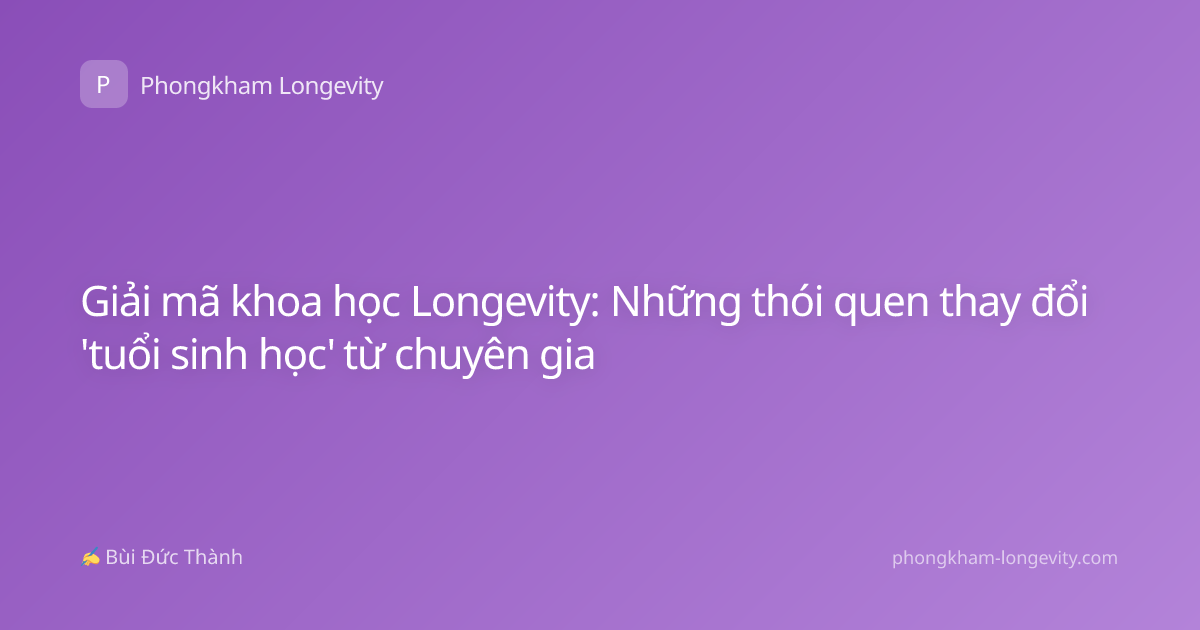 Giải mã khoa học Longevity: Những thói quen thay đổi 'tuổi sinh học' từ chuyên gia