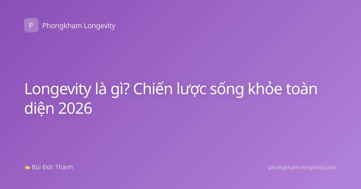 Longevity là gì? Chiến lược sống khỏe toàn diện 2026
