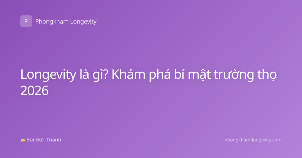 Longevity là gì? Khám phá bí mật trường thọ 2026