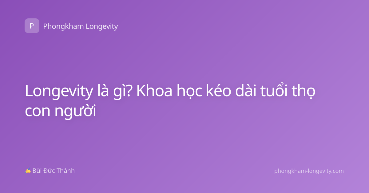 Longevity là gì? Khoa học kéo dài tuổi thọ con người