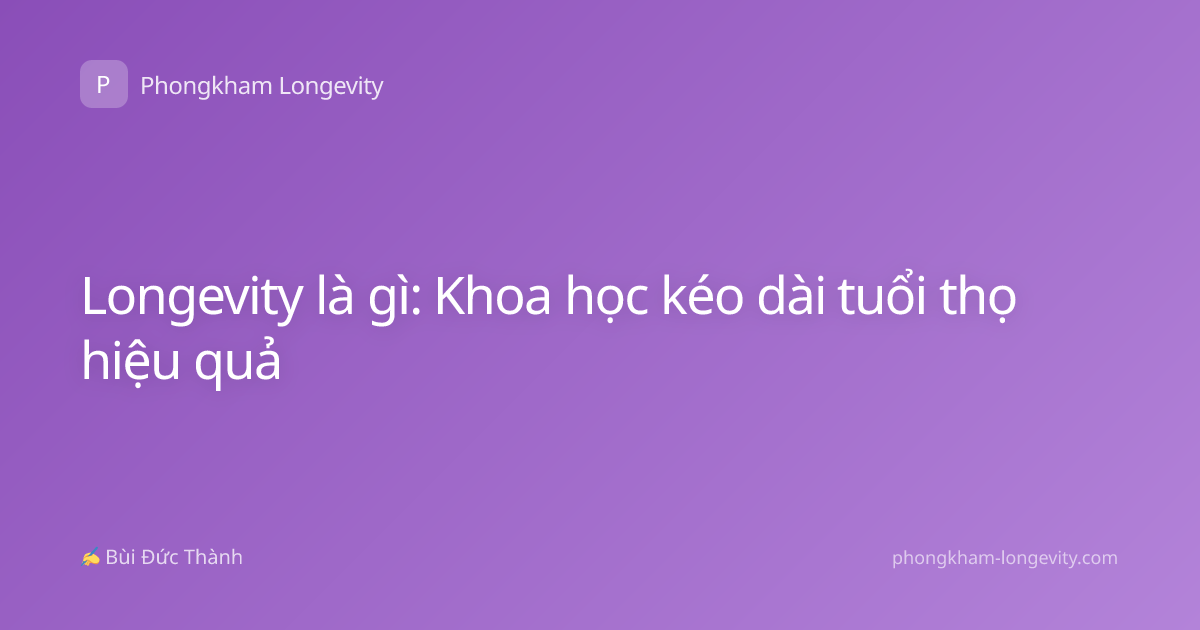 Longevity là gì: Khoa học kéo dài tuổi thọ hiệu quả