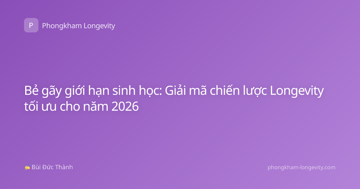 Bẻ gãy giới hạn sinh học: Giải mã chiến lược Longevity tối ưu cho năm 2026