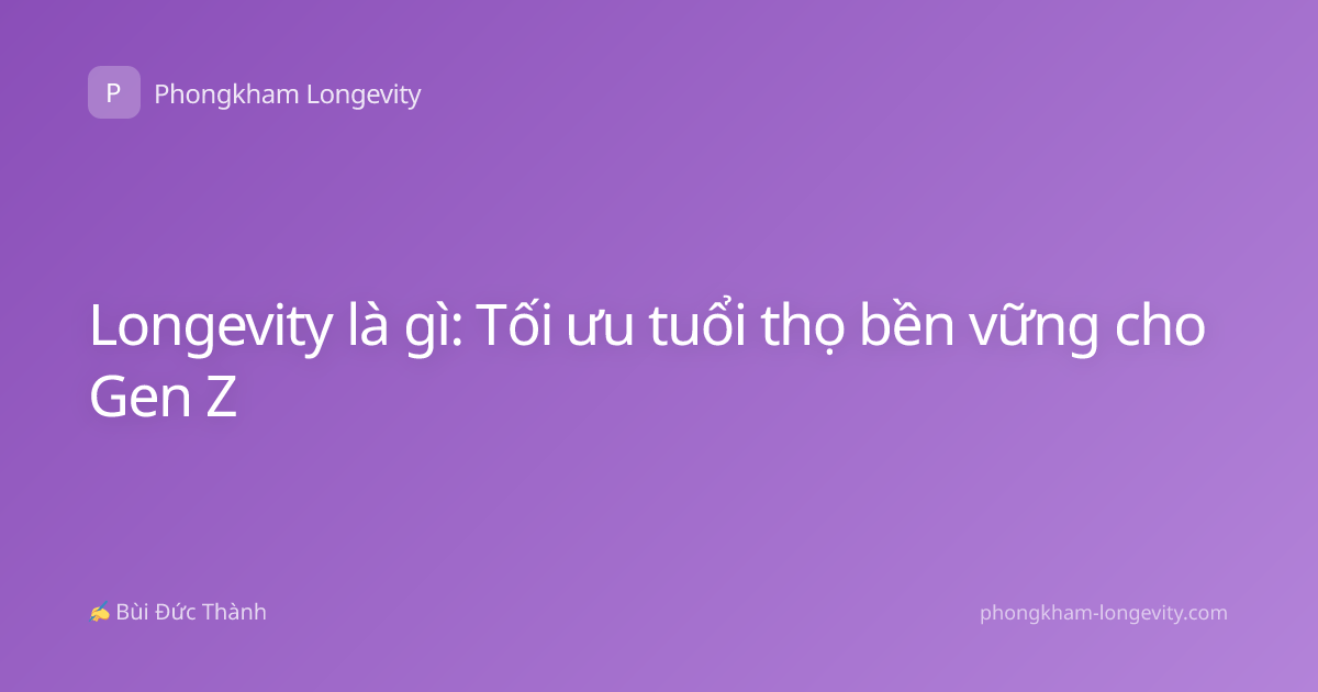 Longevity là gì: Tối ưu tuổi thọ bền vững cho Gen Z