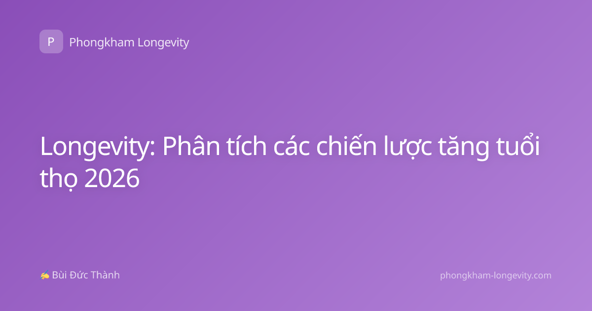 Longevity: Phân tích các chiến lược tăng tuổi thọ 2026