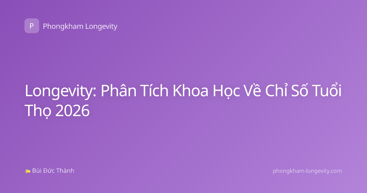 Longevity: Phân Tích Khoa Học Về Chỉ Số Tuổi Thọ 2026