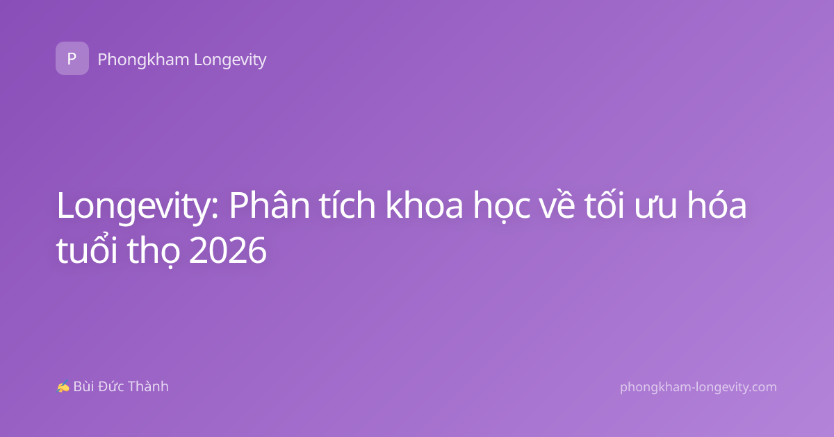 Longevity: Phân tích khoa học về tối ưu hóa tuổi thọ 2026